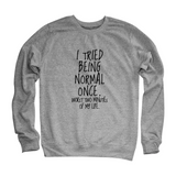 "I Tried Being Normal Once" Humorous Sweatshirt (3 Colors)