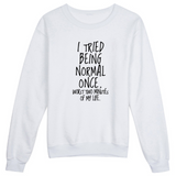 "I Tried Being Normal Once" Humorous Sweatshirt (3 Colors)